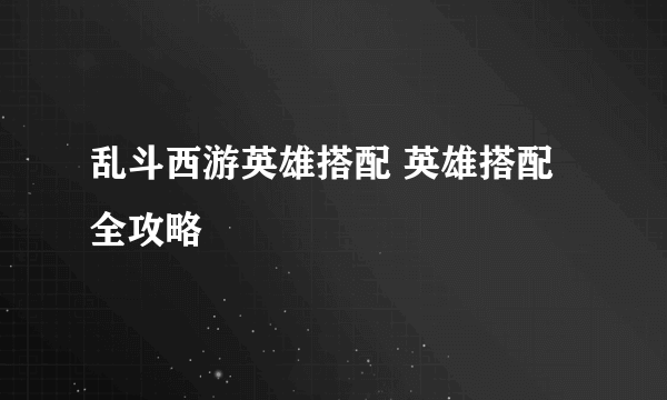 乱斗西游英雄搭配 英雄搭配全攻略