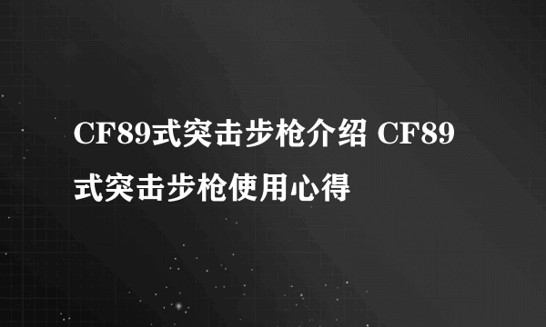 CF89式突击步枪介绍 CF89式突击步枪使用心得