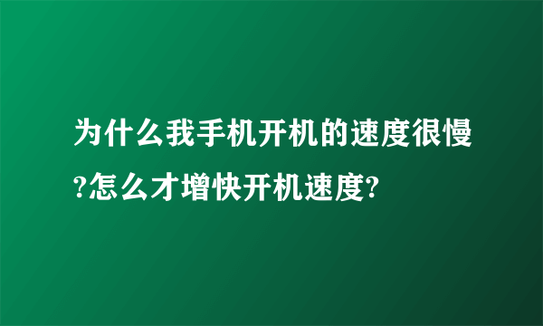 为什么我手机开机的速度很慢?怎么才增快开机速度?