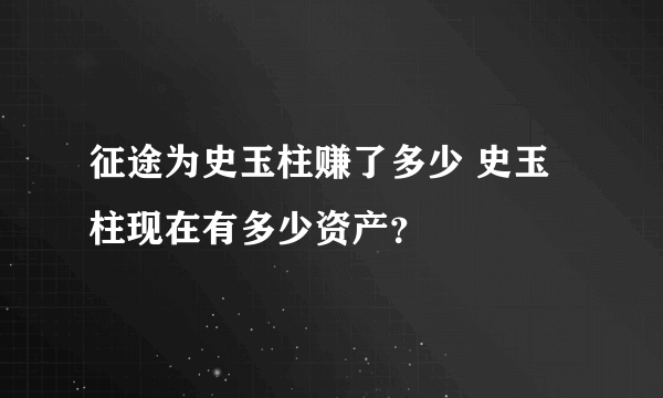 征途为史玉柱赚了多少 史玉柱现在有多少资产？