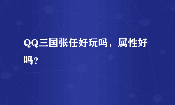 QQ三国张任好玩吗，属性好吗？