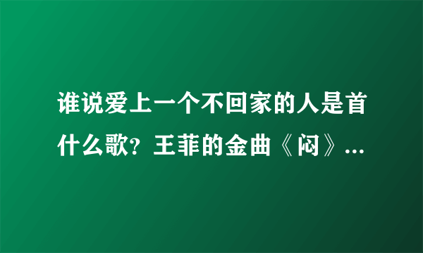 谁说爱上一个不回家的人是首什么歌？王菲的金曲《闷》了解一下