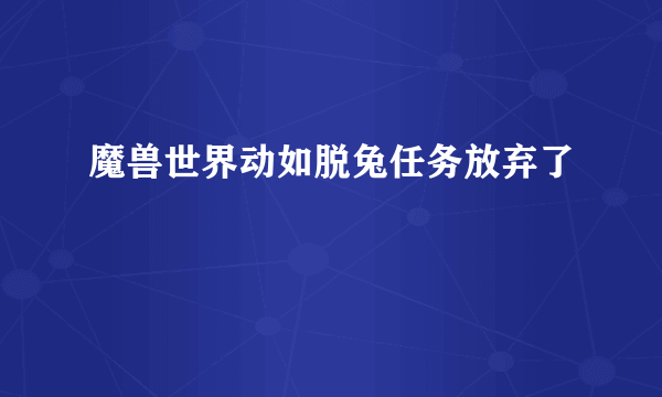 魔兽世界动如脱兔任务放弃了