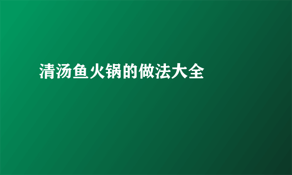 清汤鱼火锅的做法大全     