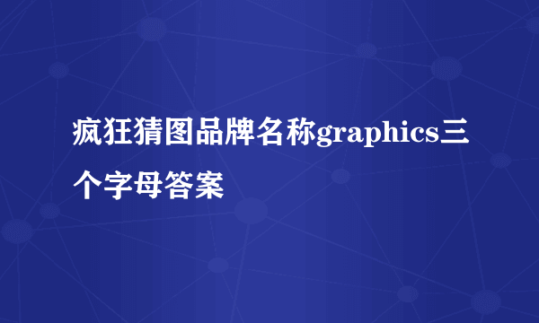 疯狂猜图品牌名称graphics三个字母答案