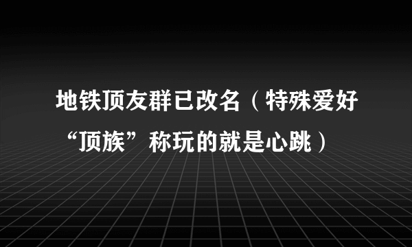 地铁顶友群已改名（特殊爱好“顶族”称玩的就是心跳）