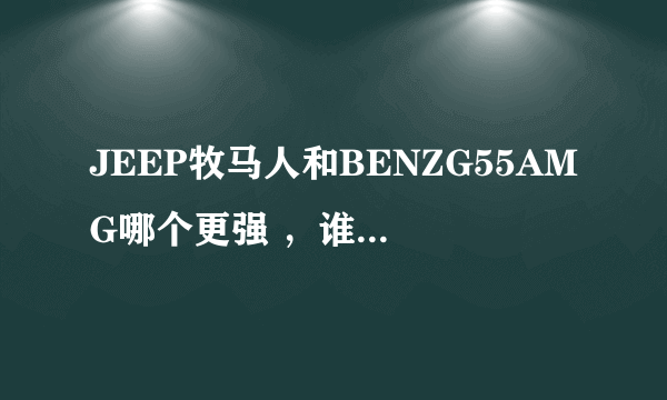 JEEP牧马人和BENZG55AMG哪个更强 ，谁更烧油，路虎发现3的越野性能和他们比吗