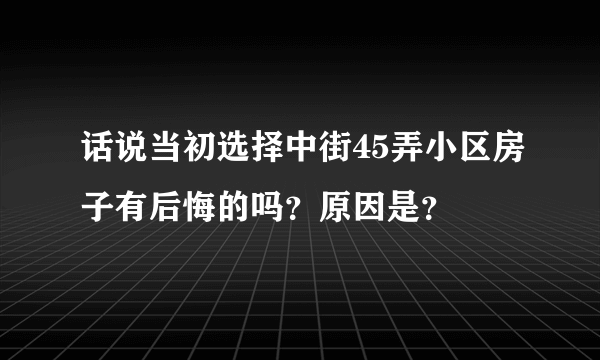 话说当初选择中街45弄小区房子有后悔的吗？原因是？