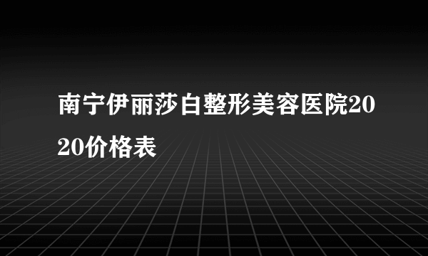 南宁伊丽莎白整形美容医院2020价格表