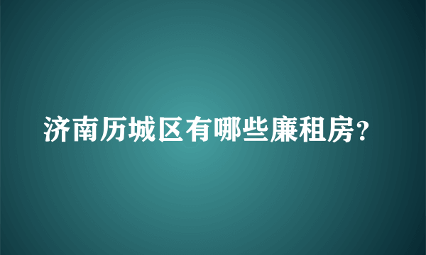 济南历城区有哪些廉租房？