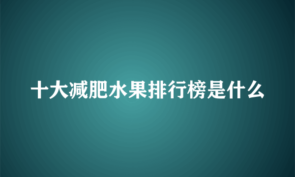 十大减肥水果排行榜是什么