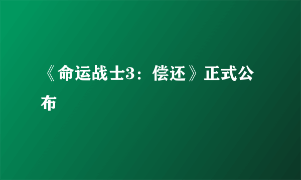 《命运战士3：偿还》正式公布