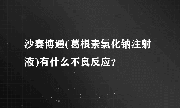 沙赛博通(葛根素氯化钠注射液)有什么不良反应？