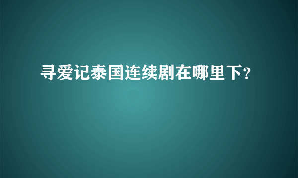 寻爱记泰国连续剧在哪里下？