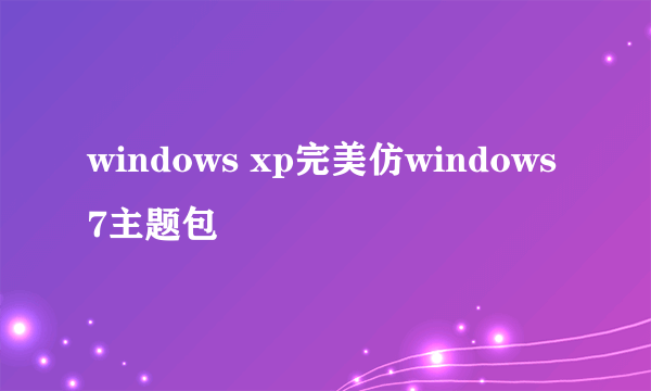 windows xp完美仿windows7主题包