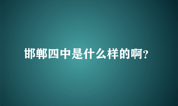 邯郸四中是什么样的啊？