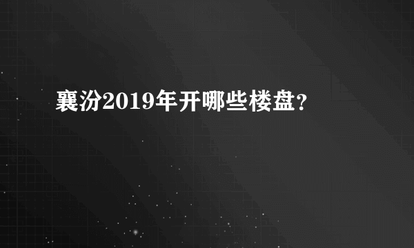 襄汾2019年开哪些楼盘？