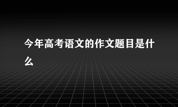 今年高考语文的作文题目是什么