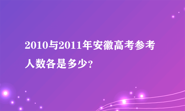 2010与2011年安徽高考参考人数各是多少？