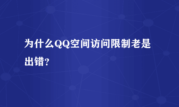 为什么QQ空间访问限制老是出错？