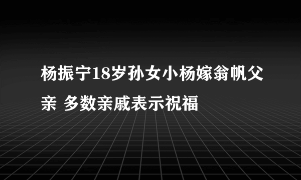 杨振宁18岁孙女小杨嫁翁帆父亲 多数亲戚表示祝福