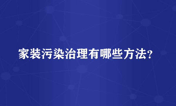 家装污染治理有哪些方法？