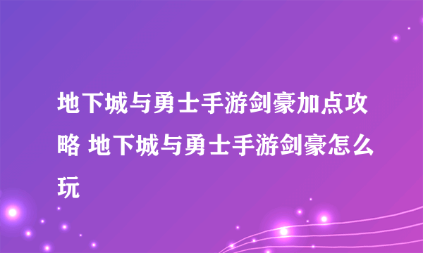 地下城与勇士手游剑豪加点攻略 地下城与勇士手游剑豪怎么玩