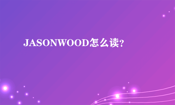 JASONWOOD怎么读？