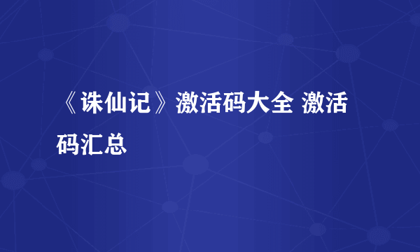 《诛仙记》激活码大全 激活码汇总