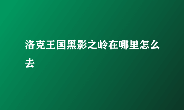 洛克王国黑影之岭在哪里怎么去