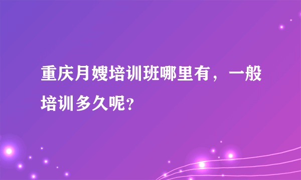 重庆月嫂培训班哪里有，一般培训多久呢？