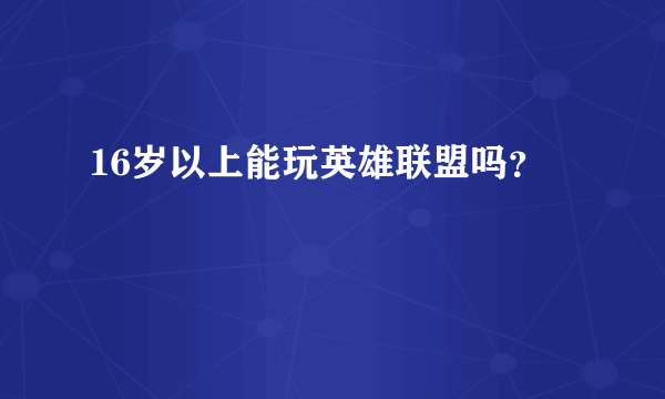 16岁以上能玩英雄联盟吗？