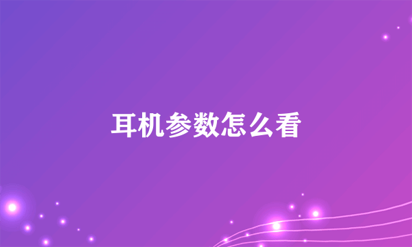 耳机参数怎么看