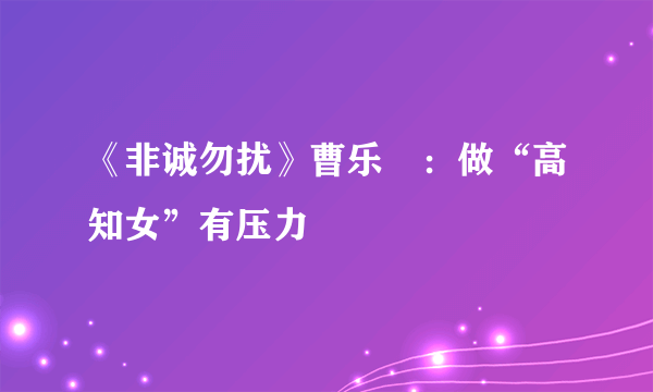 《非诚勿扰》曹乐玏：做“高知女”有压力