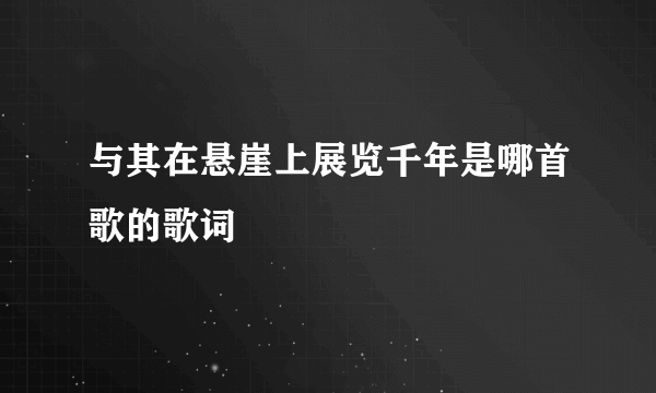 与其在悬崖上展览千年是哪首歌的歌词