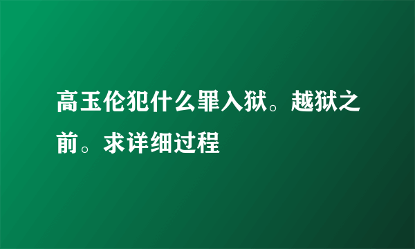 高玉伦犯什么罪入狱。越狱之前。求详细过程