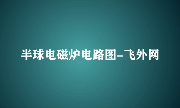 半球电磁炉电路图-飞外网