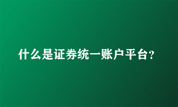 什么是证券统一账户平台？