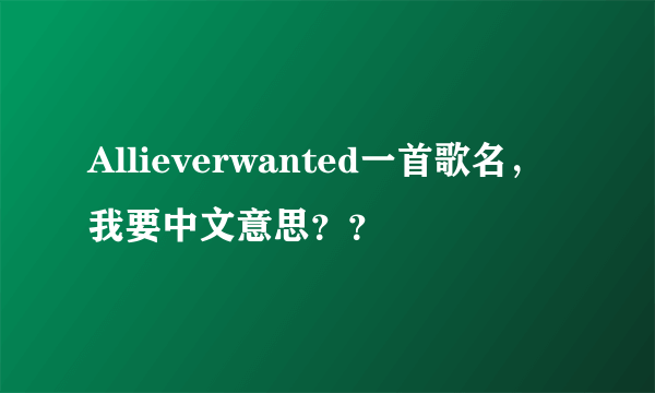 Allieverwanted一首歌名，我要中文意思？？