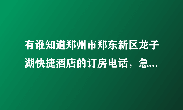 有谁知道郑州市郑东新区龙子湖快捷酒店的订房电话，急要！谢谢