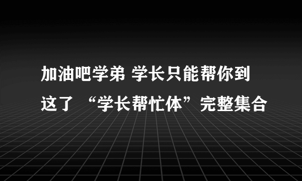 加油吧学弟 学长只能帮你到这了 “学长帮忙体”完整集合