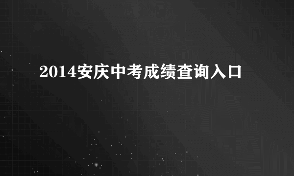 2014安庆中考成绩查询入口