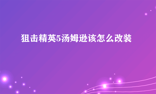 狙击精英5汤姆逊该怎么改装