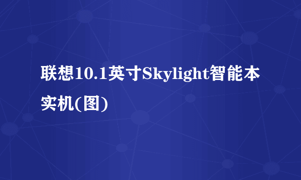 联想10.1英寸Skylight智能本实机(图)