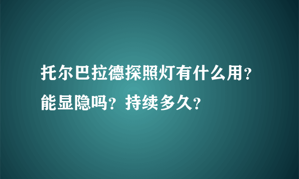 托尔巴拉德探照灯有什么用？能显隐吗？持续多久？