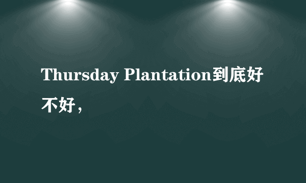 Thursday Plantation到底好不好，