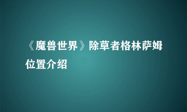 《魔兽世界》除草者格林萨姆位置介绍