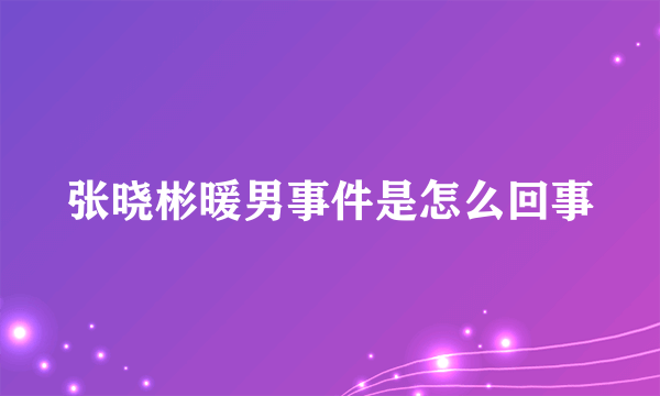 张晓彬暖男事件是怎么回事