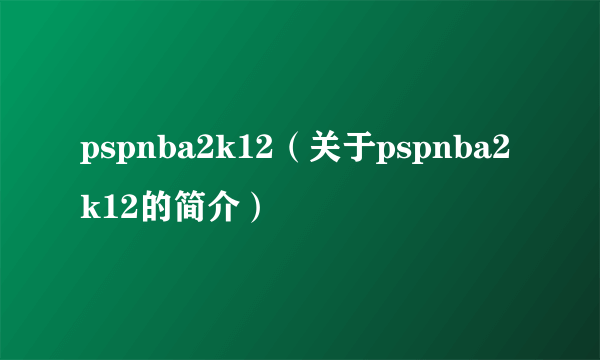 pspnba2k12（关于pspnba2k12的简介）