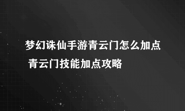 梦幻诛仙手游青云门怎么加点 青云门技能加点攻略